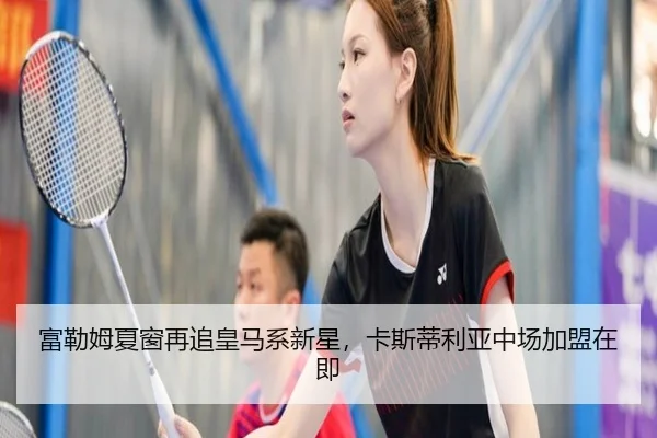 富勒姆夏窗再追皇马系新星，卡斯蒂利亚中场加盟在即